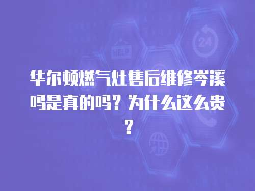 華爾頓燃?xì)庠钍酆缶S修岑溪嗎是真的嗎？為什么這么貴？