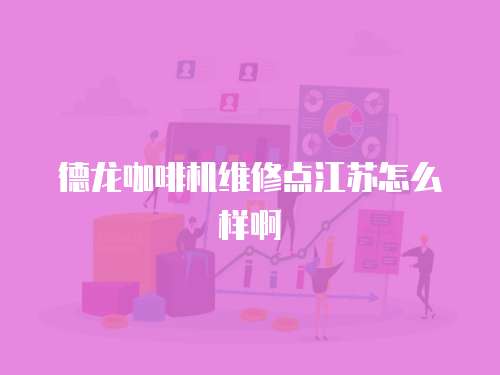 德龍咖啡機維修點江蘇怎么樣啊