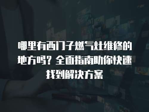 哪里有西門子燃氣灶維修的地方嗎？全面指南助你快速找到解決方案