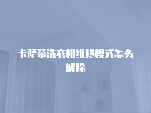 卡薩帝洗衣機(jī)維修模式怎么解除