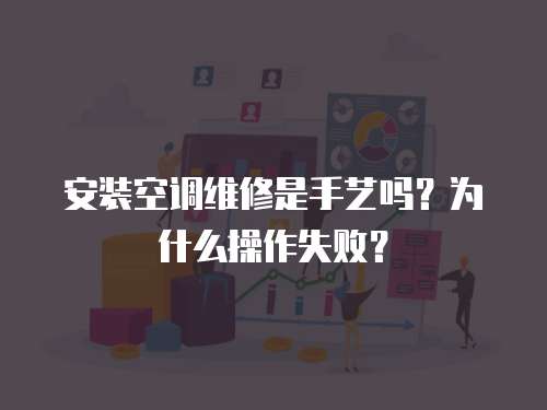 安裝空調(diào)維修是手藝嗎？為什么操作失敗？