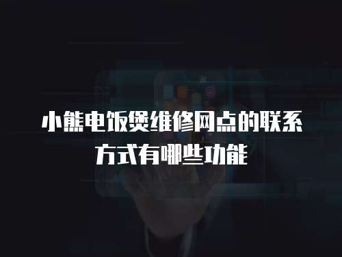 小熊電飯煲維修網點的聯系方式有哪些功能