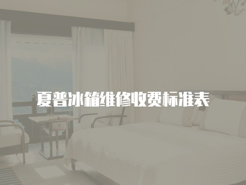 夏普冰箱維修收費標準表