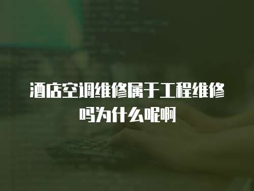 酒店空調維修屬于工程維修嗎為什么呢啊