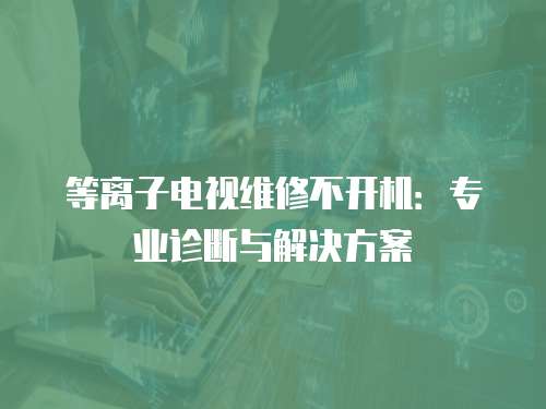 等離子電視維修不開機：專業診斷與解決方案