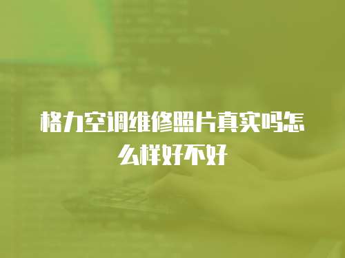 格力空調維修照片真實嗎怎么樣好不好