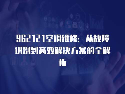 962121空調(diào)維修：從故障識別到高效解決方案的全解析