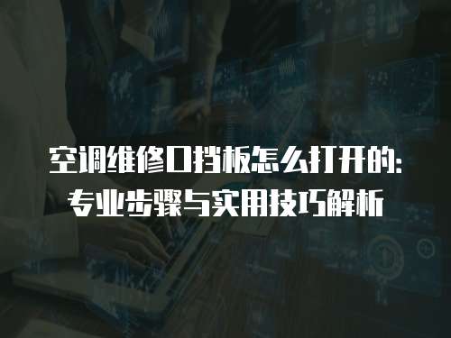 空調維修口擋板怎么打開的：專業步驟與實用技巧解析