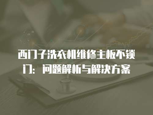 西門(mén)子洗衣機(jī)維修主板不鎖門(mén)：?jiǎn)栴}解析與解決方案