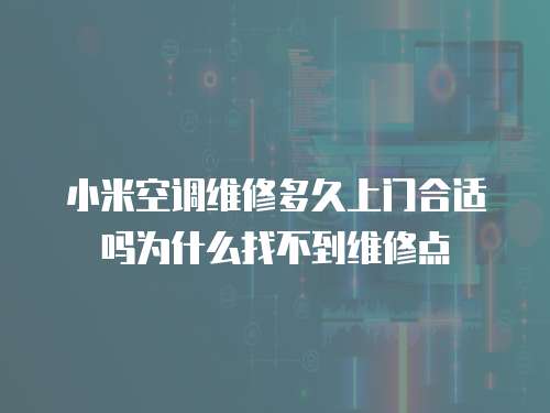 小米空調維修多久上門合適嗎為什么找不到維修點