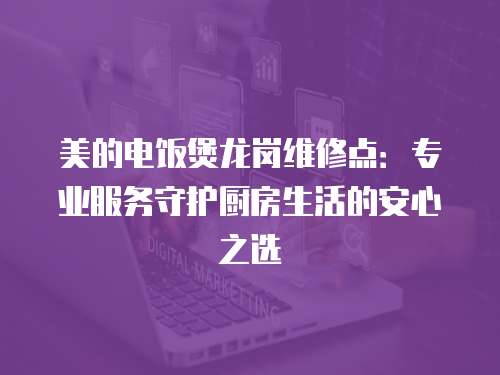 美的電飯煲龍崗維修點：專業服務守護廚房生活的安心之選