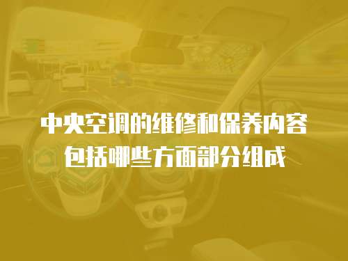 中央空調的維修和保養內容包括哪些方面部分組成