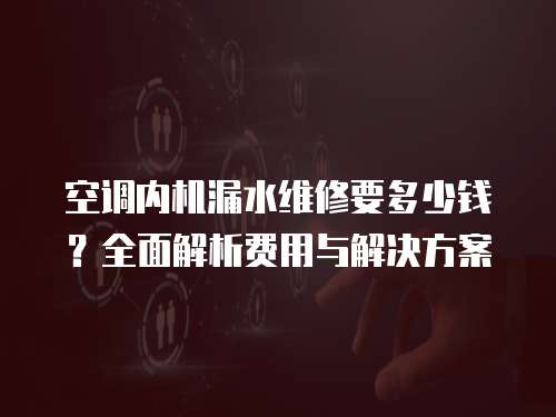 空調(diào)內(nèi)機(jī)漏水維修要多少錢？全面解析費(fèi)用與解決方案