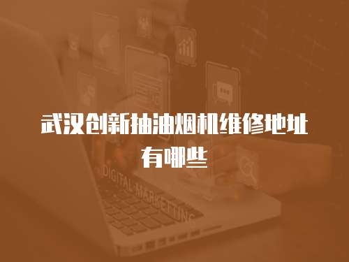 武漢創(chuàng)新抽油煙機維修地址有哪些