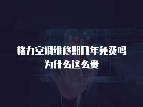 格力空調維修期幾年免費嗎為什么這么貴