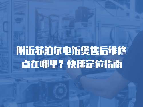 附近蘇泊爾電飯煲售后維修點(diǎn)在哪里？快速定位指南