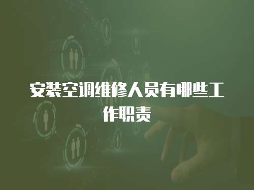 安裝空調維修人員有哪些工作職責