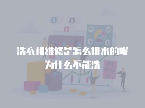 洗衣機(jī)維修是怎么排水的呢為什么不能洗