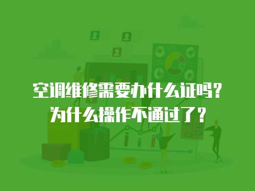 空調(diào)維修需要辦什么證嗎？為什么操作不通過了？