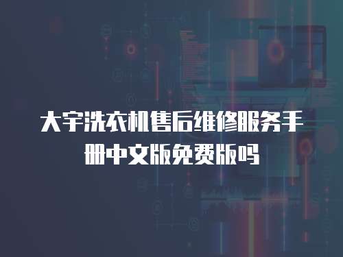 大宇洗衣機(jī)售后維修服務(wù)手冊(cè)中文版免費(fèi)版嗎