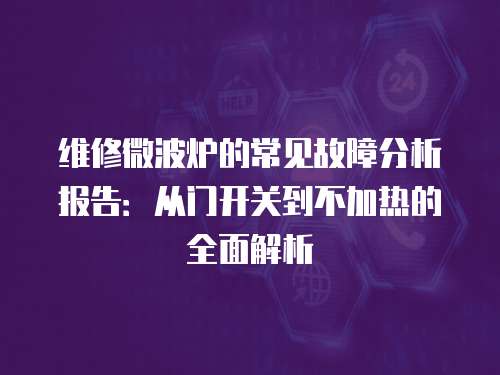 維修微波爐的常見(jiàn)故障分析報(bào)告：從門開(kāi)關(guān)到不加熱的全面解析