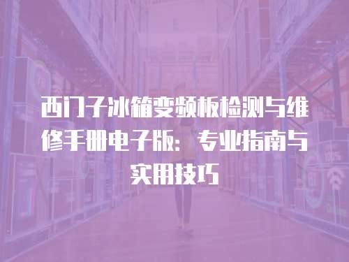 西門子冰箱變頻板檢測與維修手冊電子版：專業指南與實用技巧