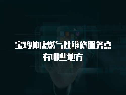 寶雞帥康燃氣灶維修服務點有哪些地方