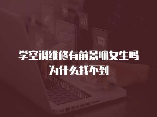 學空調維修有前景嘛女生嗎為什么找不到
