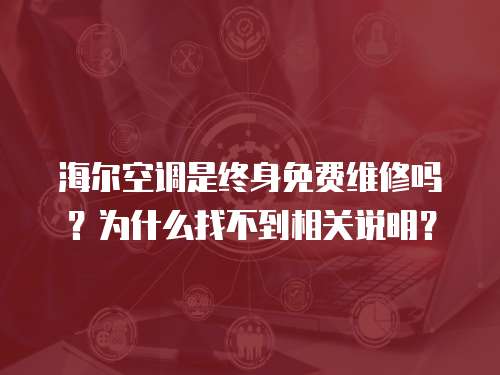 海爾空調是終身免費維修嗎？為什么找不到相關說明？