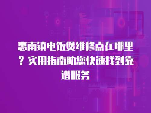 惠南鎮電飯煲維修點在哪里？實用指南助您快速找到靠譜服務
