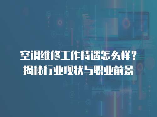 空調(diào)維修工作待遇怎么樣？揭秘行業(yè)現(xiàn)狀與職業(yè)前景