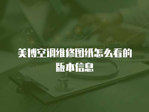 美博空調維修圖紙怎么看的版本信息