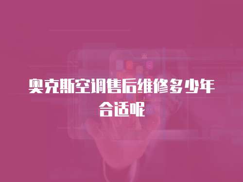 奧克斯空調(diào)售后維修多少年合適呢