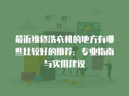 最近維修洗衣機的地方有哪些比較好的推薦：專業指南與實用建議
