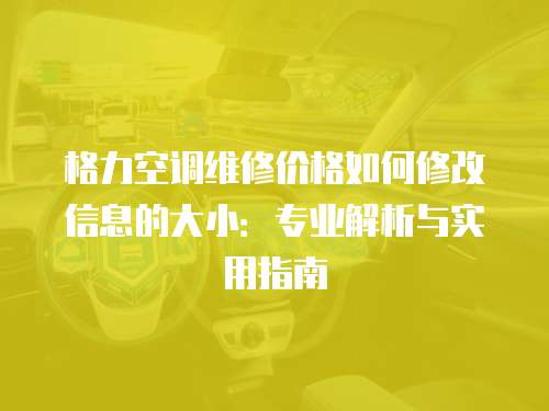 格力空調(diào)維修價格如何修改信息的大小：專業(yè)解析與實用指南
