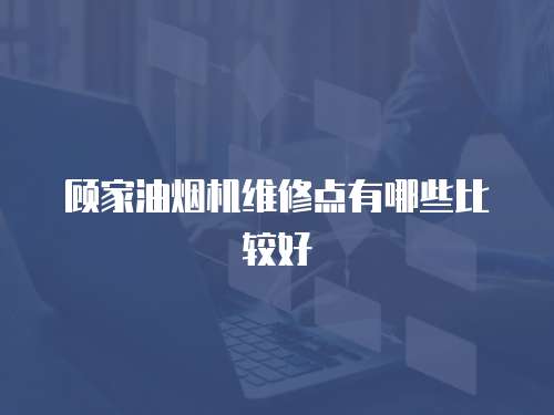 顧家油煙機維修點有哪些比較好