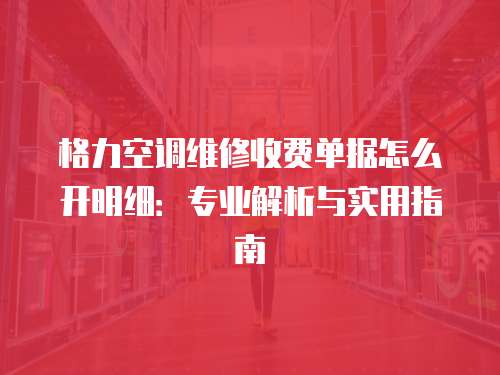 格力空調(diào)維修收費單據(jù)怎么開明細：專業(yè)解析與實用指南