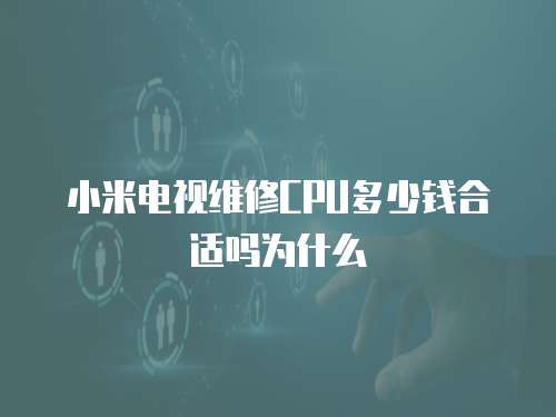 小米電視維修CPU多少錢合適嗎為什么