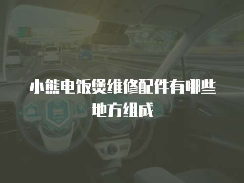 小熊電飯煲維修配件有哪些地方組成