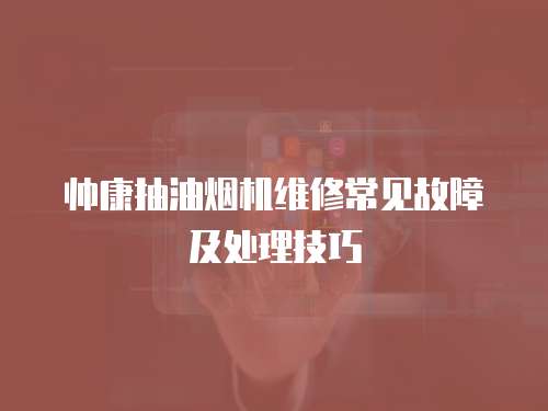 帥康抽油煙機維修常見故障及處理技巧
