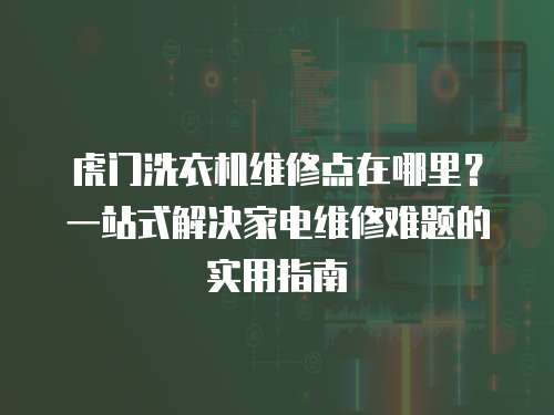 虎門洗衣機維修點在哪里？一站式解決家電維修難題的實用指南