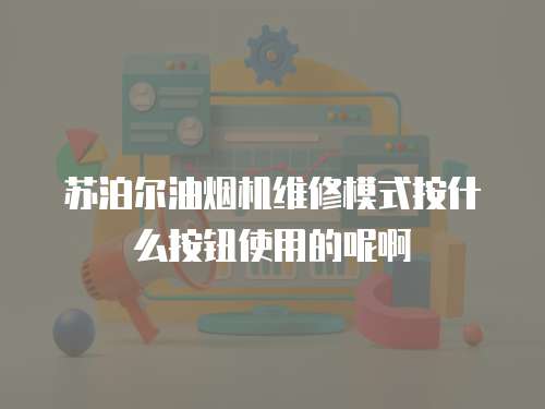 蘇泊爾油煙機維修模式按什么按鈕使用的呢啊