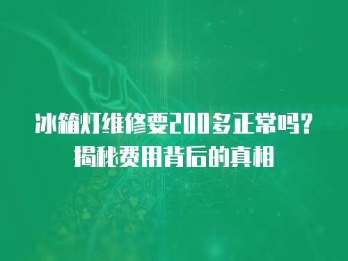冰箱燈維修要200多正常嗎？揭秘費(fèi)用背后的真相