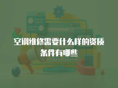 空調維修需要什么樣的資質條件有哪些