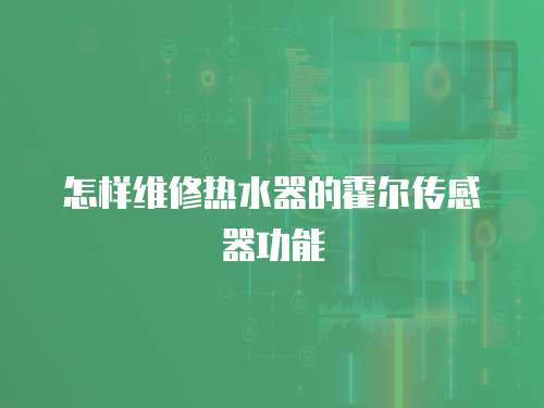 怎樣維修熱水器的霍爾傳感器功能