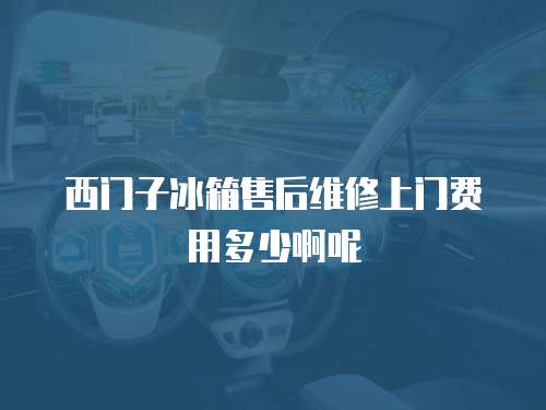 西門子冰箱售后維修上門費用多少啊呢
