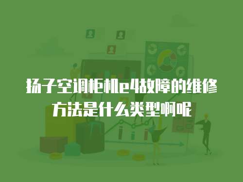 揚子空調柜機e4故障的維修方法是什么類型啊呢