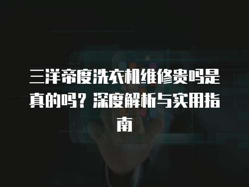 三洋帝度洗衣機維修貴嗎是真的嗎？深度解析與實用指南