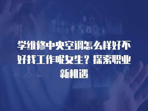 學(xué)維修中央空調(diào)怎么樣好不好找工作呢女生？探索職業(yè)新機(jī)遇