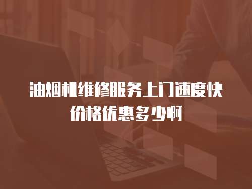 油煙機(jī)維修服務(wù)上門(mén)速度快價(jià)格優(yōu)惠多少啊